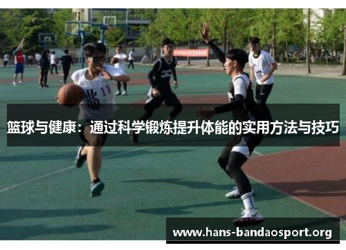 篮球与健康：通过科学锻炼提升体能的实用方法与技巧