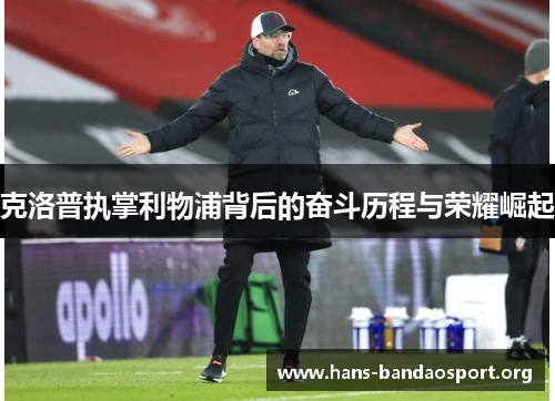克洛普执掌利物浦背后的奋斗历程与荣耀崛起