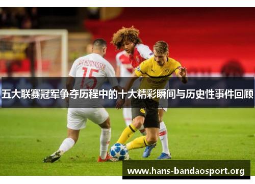 五大联赛冠军争夺历程中的十大精彩瞬间与历史性事件回顾