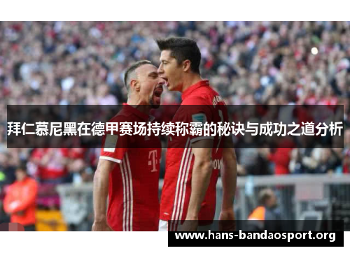 拜仁慕尼黑在德甲赛场持续称霸的秘诀与成功之道分析