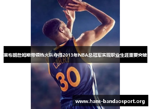 莱布朗詹姆斯带领热火队夺得2013年NBA总冠军实现职业生涯重要突破