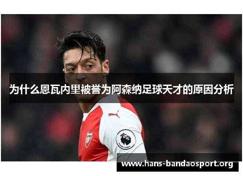 为什么恩瓦内里被誉为阿森纳足球天才的原因分析