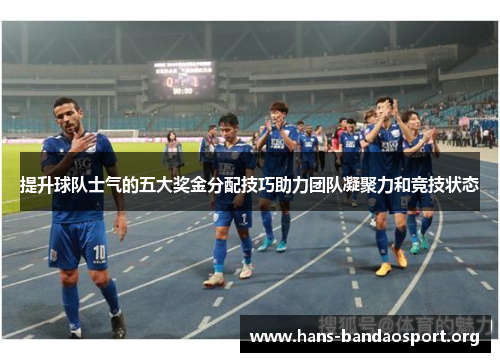 提升球队士气的五大奖金分配技巧助力团队凝聚力和竞技状态