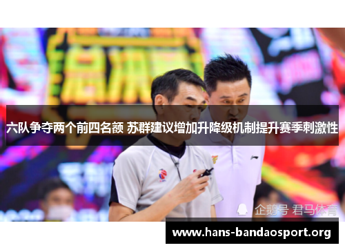 六队争夺两个前四名额 苏群建议增加升降级机制提升赛季刺激性