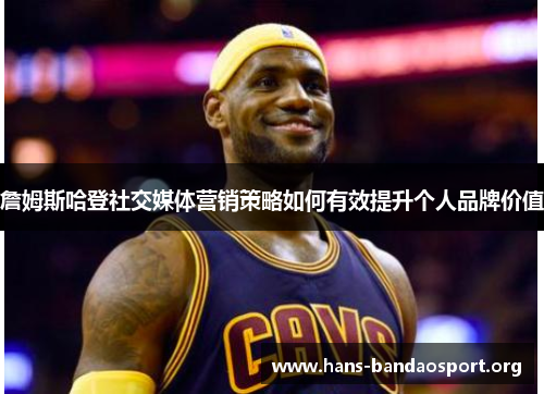 詹姆斯哈登社交媒体营销策略如何有效提升个人品牌价值