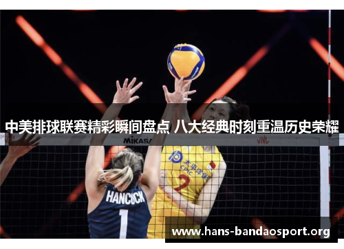 中美排球联赛精彩瞬间盘点 八大经典时刻重温历史荣耀