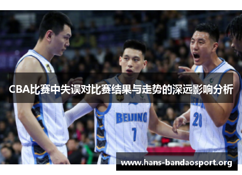 CBA比赛中失误对比赛结果与走势的深远影响分析