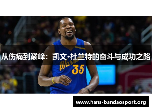 从伤痛到巅峰：凯文·杜兰特的奋斗与成功之路