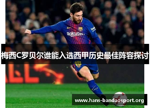 梅西C罗贝尔谁能入选西甲历史最佳阵容探讨