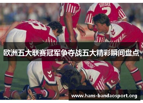 欧洲五大联赛冠军争夺战五大精彩瞬间盘点