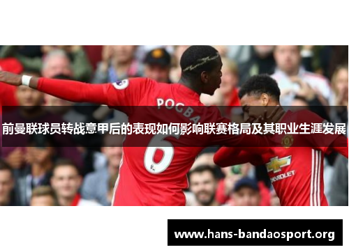前曼联球员转战意甲后的表现如何影响联赛格局及其职业生涯发展