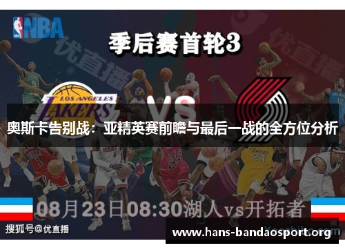奥斯卡告别战：亚精英赛前瞻与最后一战的全方位分析