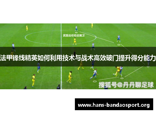 法甲锋线精英如何利用技术与战术高效破门提升得分能力