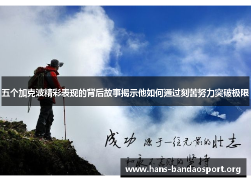 五个加克波精彩表现的背后故事揭示他如何通过刻苦努力突破极限