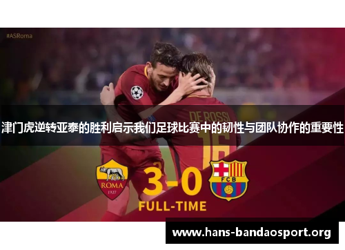 津门虎逆转亚泰的胜利启示我们足球比赛中的韧性与团队协作的重要性