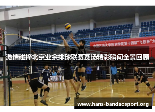 激情碰撞北京业余排球联赛赛场精彩瞬间全景回顾