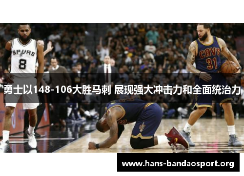 勇士以148-106大胜马刺 展现强大冲击力和全面统治力