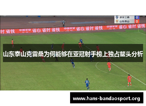 山东泰山克雷桑为何能够在亚冠射手榜上独占鳌头分析