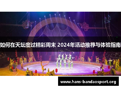 如何在天坛度过精彩周末 2024年活动推荐与体验指南