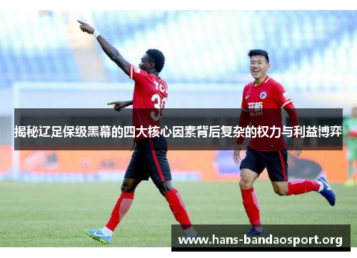 揭秘辽足保级黑幕的四大核心因素背后复杂的权力与利益博弈