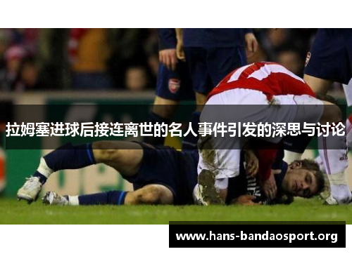 拉姆塞进球后接连离世的名人事件引发的深思与讨论