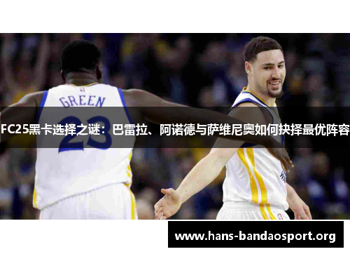 FC25黑卡选择之谜：巴雷拉、阿诺德与萨维尼奥如何抉择最优阵容