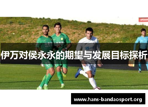 伊万对侯永永的期望与发展目标探析