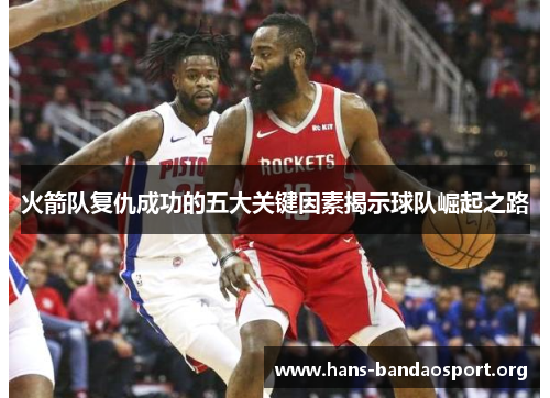 火箭队复仇成功的五大关键因素揭示球队崛起之路