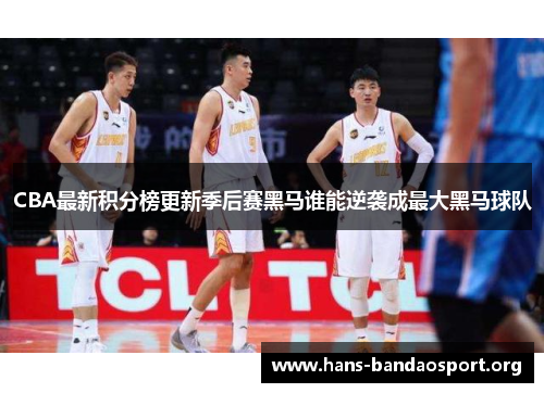 CBA最新积分榜更新季后赛黑马谁能逆袭成最大黑马球队