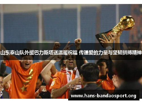 山东泰山队外援巴力斯塔送温暖祝福 传递爱的力量与坚韧拼搏精神