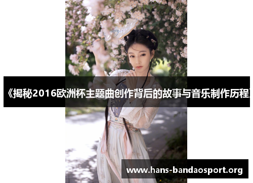 《揭秘2016欧洲杯主题曲创作背后的故事与音乐制作历程》