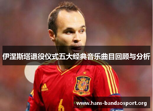 伊涅斯塔退役仪式五大经典音乐曲目回顾与分析