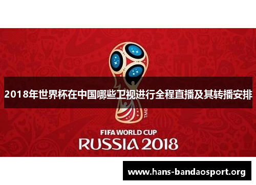 2018年世界杯在中国哪些卫视进行全程直播及其转播安排