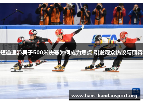 短道速滑男子500米决赛为何成为焦点 引发观众热议与期待