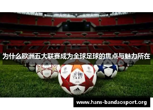 为什么欧洲五大联赛成为全球足球的焦点与魅力所在