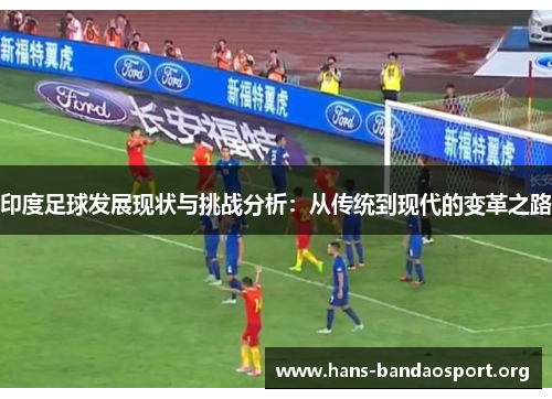 印度足球发展现状与挑战分析：从传统到现代的变革之路