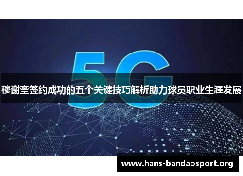 穆谢奎签约成功的五个关键技巧解析助力球员职业生涯发展
