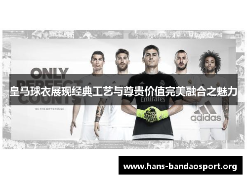 皇马球衣展现经典工艺与尊贵价值完美融合之魅力