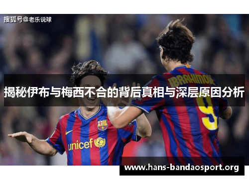 揭秘伊布与梅西不合的背后真相与深层原因分析