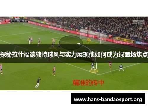 探秘拉什福德独特球风与实力展现他如何成为绿茵场焦点