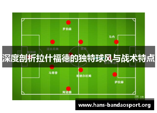 深度剖析拉什福德的独特球风与战术特点