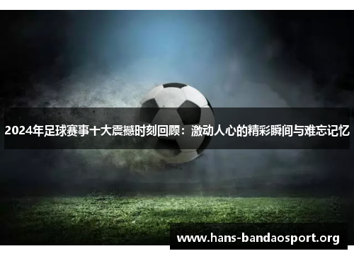 2024年足球赛事十大震撼时刻回顾：激动人心的精彩瞬间与难忘记忆