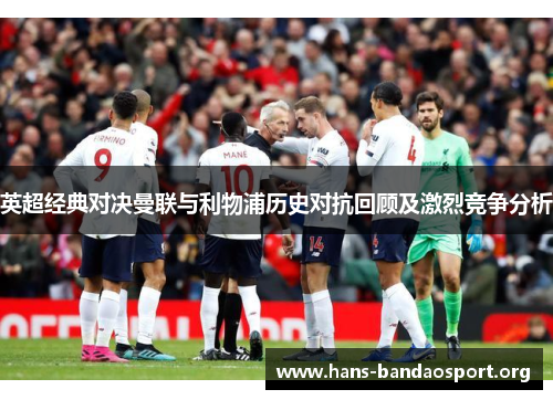 英超经典对决曼联与利物浦历史对抗回顾及激烈竞争分析 英超经典对决曼联与利物浦历史对抗回顾及激烈竞争分析