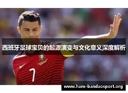 西班牙足球宝贝的起源演变与文化意义深度解析