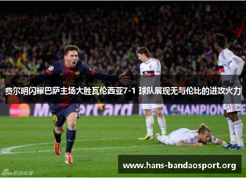 费尔明闪耀巴萨主场大胜瓦伦西亚7-1 球队展现无与伦比的进攻火力