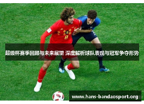 超级杯赛季回顾与未来展望 深度解析球队表现与冠军争夺形势 超级杯赛季回顾与未来展望 深度解析球队表现与冠军争夺形势
