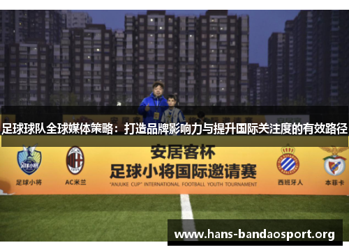 足球球队全球媒体策略:打造品牌影响力与提升国际关注度的有效路径 足球球队全球媒体策略:打造品牌影响力与提升国际关注度的有效路径