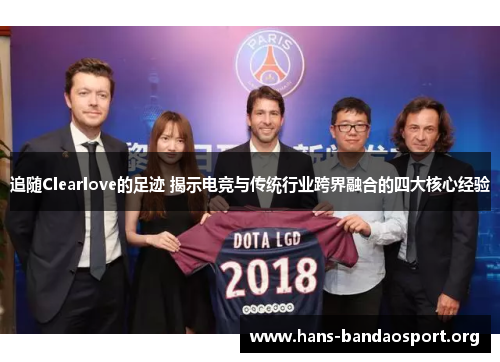 追随Clearlove的足迹 揭示电竞与传统行业跨界融合的四大核心经验 追随Clearlove的足迹 揭示电竞与传统行业跨界融合的四大核心经验