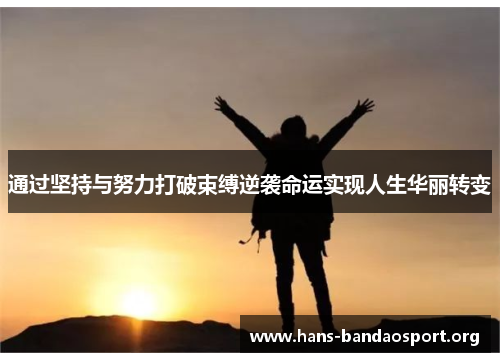 通过坚持与努力打破束缚逆袭命运实现人生华丽转变 通过坚持与努力打破束缚逆袭命运实现人生华丽转变