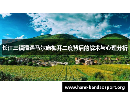 长江三镇遭遇马尔康梅开二度背后的战术与心理分析 长江三镇遭遇马尔康梅开二度背后的战术与心理分析